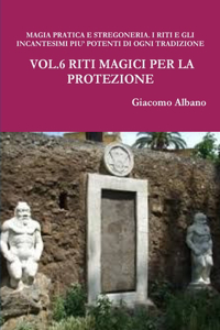 Magia Pratica E Stregoneria. I Riti E Gli Incantesimi Piu' Potenti Di Ogni Tradizione Magica Vol.6 Riti Magici Per La Protezione
