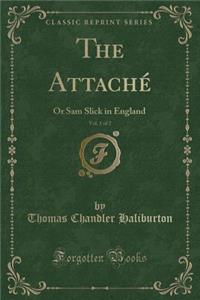 The Attachï¿½, Vol. 1 of 2: Or Sam Slick in England (Classic Reprint)