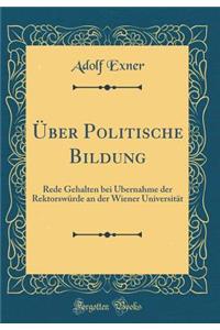 Ã?ber Politische Bildung: Rede Gehalten Bei Ã?bernahme Der RektorswÃ¼rde an Der Wiener UniversitÃ¤t (Classic Reprint)