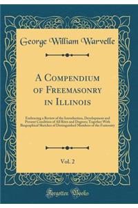 A Compendium of Freemasonry in Illinois, Vol. 2: Embracing a Review of the Introduction, Development and Present Condition of All Rites and Degrees; Together with Biographical Sketches of Distinguished Members of the Fraternity (Classic Reprint)