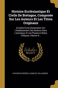 Histoire Ecclésiastique Et Civile De Bretagne, Composée Sur Les Auteurs Et Les Titres Originaux