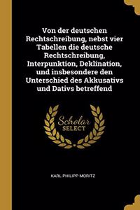 Von der deutschen Rechtschreibung, nebst vier Tabellen die deutsche Rechtschreibung, Interpunktion, Deklination, und insbesondere den Unterschied des Akkusativs und Dativs betreffend