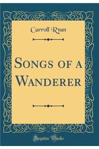 Songs of a Wanderer (Classic Reprint)
