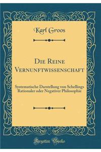 Die Reine Vernunftwissenschaft: Systematische Darstellung Von Schellings Rationaler Oder Negativer Philosophie (Classic Reprint): Systematische Darstellung Von Schellings Rationaler Oder Negativer Philosophie (Classic Reprint)