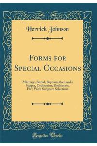 Forms for Special Occasions: Marriage, Burial, Baptism, the Lord's Supper, Ordination, Dedication, Etc;; With Scripture Selections (Classic Reprint)