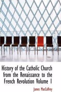 History of the Catholic Church from the Renaissance to the French Revolution Volume 1