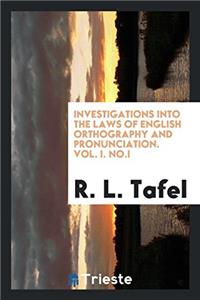 Investigations Into the laws of English Orthography and Pronunciation. Vol. I. No.I