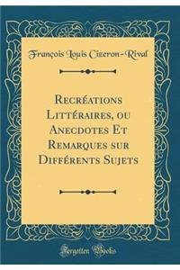 RecrÃ©ations LittÃ©raires, Ou Anecdotes Et Remarques Sur DiffÃ©rents Sujets (Classic Reprint)
