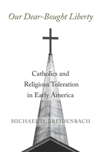 Our Dear-Bought Liberty: Catholics and Religious Toleration in Early America