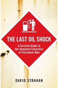 The Last Oil Shock: A Survival Guide to the Imminent Extinction of Petroleum Man