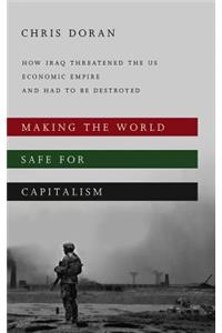 Making the World Safe for Capitalism: How Iraq Threatened the Us Economic Empire and Had to Be Destroyed