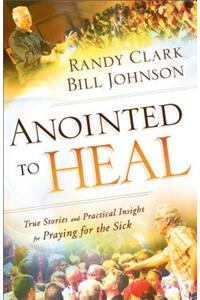 Anointed to Heal – True Stories and Practical Insight for Praying for the Sick