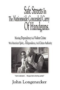 Safe Streets In The Nationwide Concealed Carry Of Handguns - Meeting Dependency And Violent Crime With American Spirit, Independence And Citizen Authority