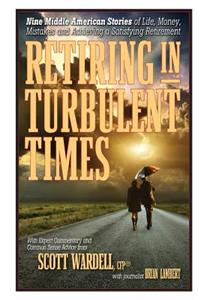 Retiring in Turbulent Times: Nine Middle-American Stories of Life, Money, and Challenges in Pursuit of a Satisfying Retirement