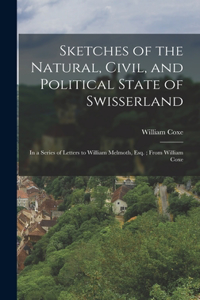 Sketches of the Natural, Civil, and Political State of Swisserland; in a Series of Letters to William Melmoth, Esq.; From William Coxe