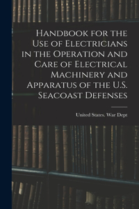 Handbook for the use of Electricians in the Operation and Care of Electrical Machinery and Apparatus of the U.S. Seacoast Defenses