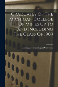 Graduates Of The Michigan College Of Mines Up To And Including The Class Of 1909