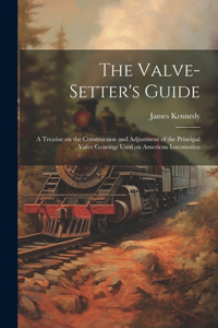 The Valve-setter's Guide; a Treatise on the Construction and Adjustment of the Principal Valve Gearings Used on American Locomotive