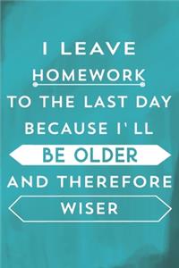 I Leave Homework To The Last Day Because I'll Be Older and Therefore Wiser: Notebook Journal Diary for Kids School College Students - Chalkboard Style - Lined Ruled School Composition Book for Writing & Journaling (Funny Ate