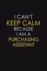 I Can't Keep Calm Because I Am A Purchasing Assistant