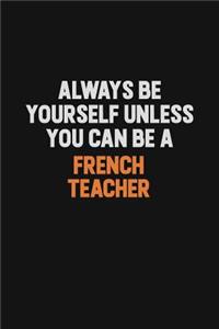 Always Be Yourself Unless You can Be A French Teacher