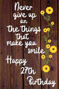 Never give up on the things that make you smile Happy 27th Birthday