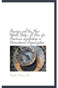 America and the New World-State; A Plea for American Leadership in International Organization