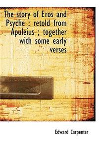 The Story of Eros and Psyche: Retold from Apuleius; Together with Some Early Verses