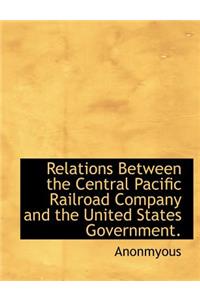 Relations Between the Central Pacific Railroad Company and the United States Government.