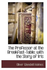 The Professor at the Breakfast-Table; With the Story of Iris