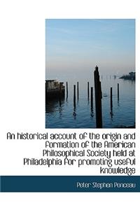 An Historical Account of the Origin and Formation of the American Philosophical Society Held at Philadelphia for Promoting Useful Knowledge