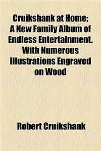 Cruikshank at Home; A New Family Album of Endless Entertainment. with Numerous Illustrations Engraved on Wood