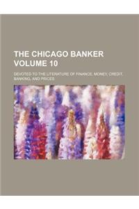 The Chicago Banker Volume 10; Devoted to the Literature of Finance, Money, Credit, Banking, and Prices