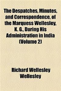The Despatches, Minutes, and Correspondence, of the Marquess Wellesley, K. G., During His Administration in India (Volume 2)