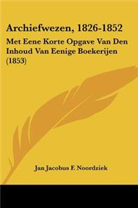 Archiefwezen, 1826-1852: Met Eene Korte Opgave Van Den Inhoud Van Eenige Boekerijen (1853)