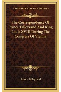 The Correspondence Of Prince Talleyrand And King Louis XVIII During The Congress Of Vienna