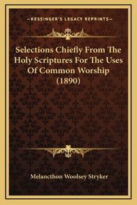 Selections Chiefly From The Holy Scriptures For The Uses Of Common Worship (1890)