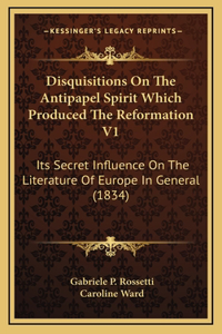 Disquisitions On The Antipapel Spirit Which Produced The Reformation V1