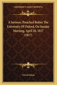 A Sermon, Preached Before The University Of Oxford, On Sunday Morning, April 20, 1817 (1817)