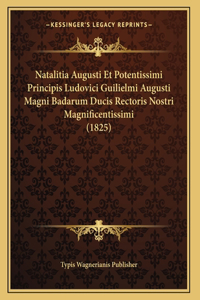 Natalitia Augusti Et Potentissimi Principis Ludovici Guilielmi Augusti Magni Badarum Ducis Rectoris Nostri Magnificentissimi (1825)