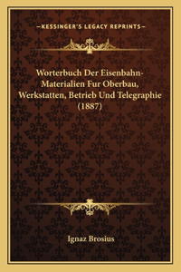 Worterbuch Der Eisenbahn-Materialien Fur Oberbau, Werkstatten, Betrieb Und Telegraphie (1887)