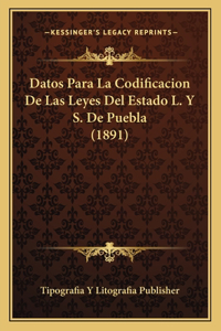 Datos Para La Codificacion De Las Leyes Del Estado L. Y S. De Puebla (1891)