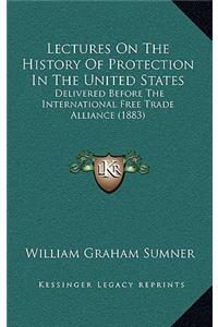 Lectures On The History Of Protection In The United States