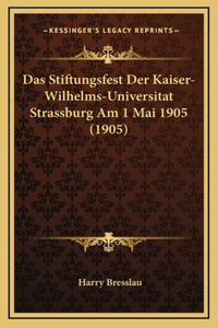 Das Stiftungsfest Der Kaiser-Wilhelms-Universitat Strassburg Am 1 Mai 1905 (1905)