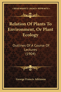 Relation Of Plants To Environment, Or Plant Ecology