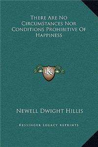 There Are No Circumstances Nor Conditions Prohibitive Of Happiness
