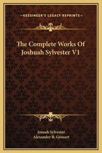 The Complete Works Of Joshuah Sylvester V1