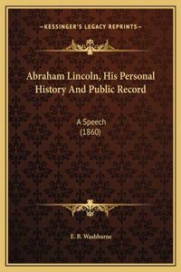 Abraham Lincoln, His Personal History And Public Record