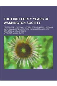 The First Forty Years of Washington Society; Portrayed by the Family Letters of Mrs. Samuel Harrison Smith (Margaret Bayard) from the Collection of He