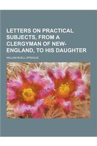 Letters on Practical Subjects, from a Clergyman of New-England, to His Daughter